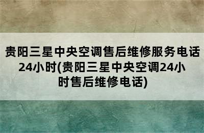 贵阳三星中央空调售后维修服务电话24小时(贵阳三星中央空调24小时售后维修电话)