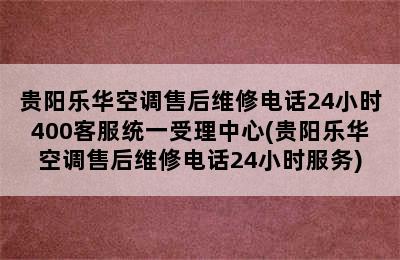 贵阳乐华空调售后维修电话24小时400客服统一受理中心(贵阳乐华空调售后维修电话24小时服务)