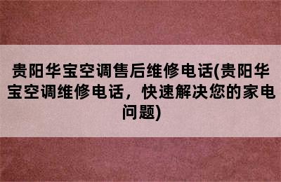 贵阳华宝空调售后维修电话(贵阳华宝空调维修电话，快速解决您的家电问题)