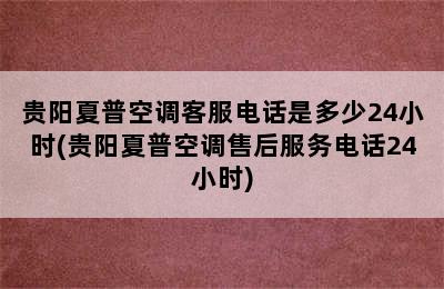 贵阳夏普空调客服电话是多少24小时(贵阳夏普空调售后服务电话24小时)