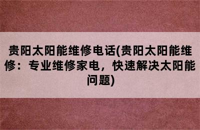 贵阳太阳能维修电话(贵阳太阳能维修：专业维修家电，快速解决太阳能问题)