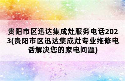 贵阳市区迅达集成灶服务电话2023(贵阳市区迅达集成灶专业维修电话解决您的家电问题)