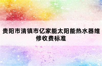 贵阳市清镇市亿家能太阳能热水器维修收费标准