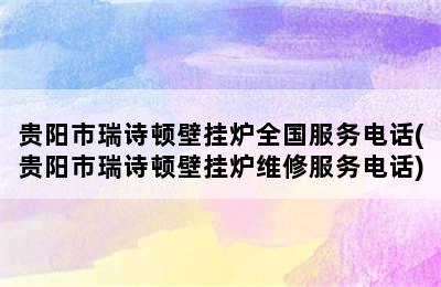 贵阳市瑞诗顿壁挂炉全国服务电话(贵阳市瑞诗顿壁挂炉维修服务电话)