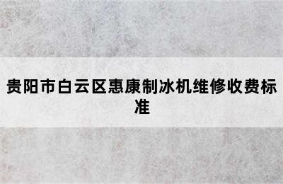 贵阳市白云区惠康制冰机维修收费标准