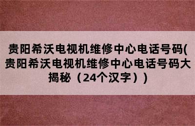 贵阳希沃电视机维修中心电话号码(贵阳希沃电视机维修中心电话号码大揭秘（24个汉字）)