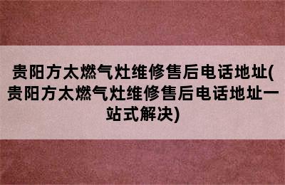 贵阳方太燃气灶维修售后电话地址(贵阳方太燃气灶维修售后电话地址一站式解决)