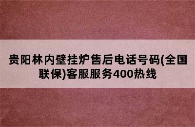 贵阳林内壁挂炉售后电话号码(全国联保)客服服务400热线