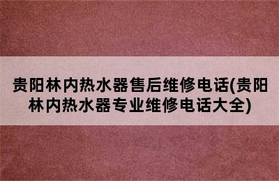 贵阳林内热水器售后维修电话(贵阳林内热水器专业维修电话大全)