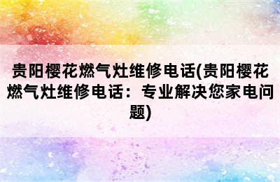 贵阳樱花燃气灶维修电话(贵阳樱花燃气灶维修电话：专业解决您家电问题)