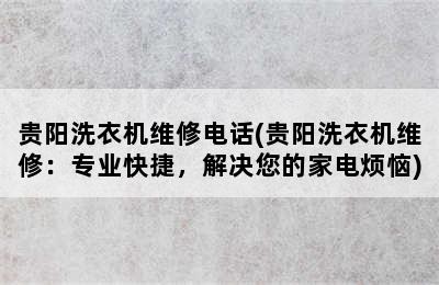 贵阳洗衣机维修电话(贵阳洗衣机维修：专业快捷，解决您的家电烦恼)