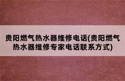 贵阳燃气热水器维修电话(贵阳燃气热水器维修专家电话联系方式)