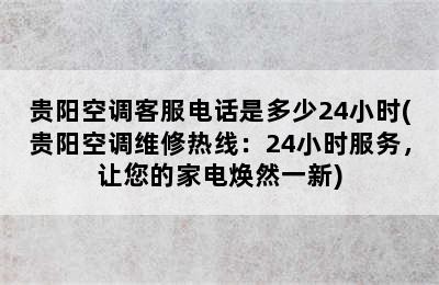 贵阳空调客服电话是多少24小时(贵阳空调维修热线：24小时服务，让您的家电焕然一新)