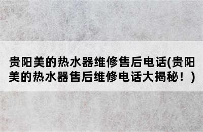 贵阳美的热水器维修售后电话(贵阳美的热水器售后维修电话大揭秘！)