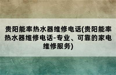 贵阳能率热水器维修电话(贵阳能率热水器维修电话-专业、可靠的家电维修服务)