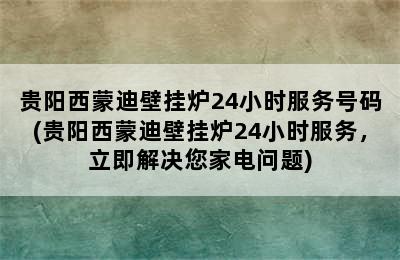 贵阳西蒙迪壁挂炉24小时服务号码(贵阳西蒙迪壁挂炉24小时服务，立即解决您家电问题)