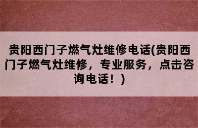 贵阳西门子燃气灶维修电话(贵阳西门子燃气灶维修，专业服务，点击咨询电话！)