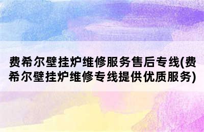 费希尔壁挂炉维修服务售后专线(费希尔壁挂炉维修专线提供优质服务)