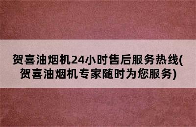 贺喜油烟机24小时售后服务热线(贺喜油烟机专家随时为您服务)