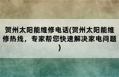 贺州太阳能维修电话(贺州太阳能维修热线，专家帮您快速解决家电问题)