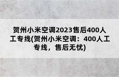 贺州小米空调2023售后400人工专线(贺州小米空调：400人工专线，售后无忧)