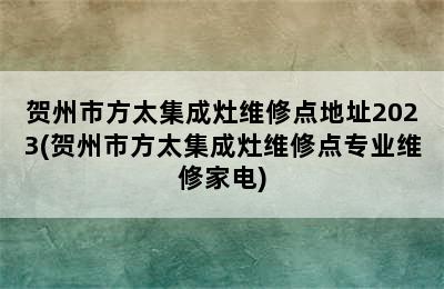 贺州市方太集成灶维修点地址2023(贺州市方太集成灶维修点专业维修家电)