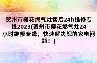 贺州市樱花燃气灶售后24h维修专线2023(贺州市樱花燃气灶24小时维修专线，快速解决您的家电问题！)