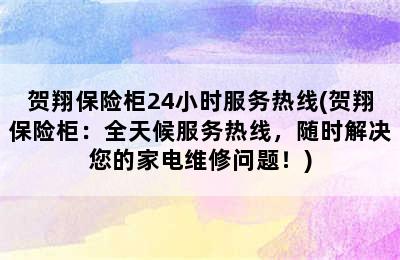 贺翔保险柜24小时服务热线(贺翔保险柜：全天候服务热线，随时解决您的家电维修问题！)