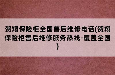 贺翔保险柜全国售后维修电话(贺翔保险柜售后维修服务热线-覆盖全国)