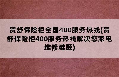 贺舒保险柜全国400服务热线(贺舒保险柜400服务热线解决您家电维修难题)