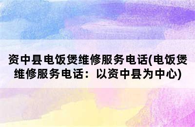 资中县电饭煲维修服务电话(电饭煲维修服务电话：以资中县为中心)