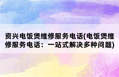 资兴电饭煲维修服务电话(电饭煲维修服务电话：一站式解决多种问题)