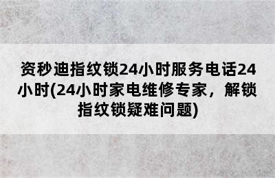 资秒迪指纹锁24小时服务电话24小时(24小时家电维修专家，解锁指纹锁疑难问题)