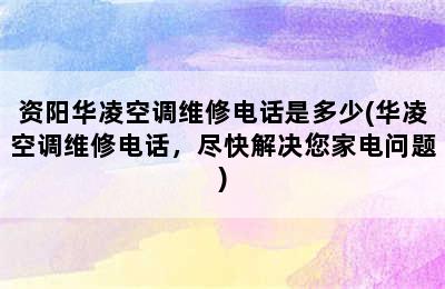 资阳华凌空调维修电话是多少(华凌空调维修电话，尽快解决您家电问题)