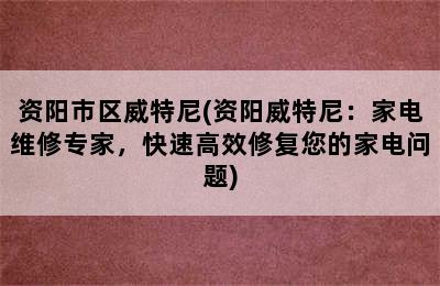 资阳市区威特尼(资阳威特尼：家电维修专家，快速高效修复您的家电问题)