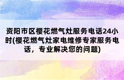 资阳市区樱花燃气灶服务电话24小时(樱花燃气灶家电维修专家服务电话，专业解决您的问题)