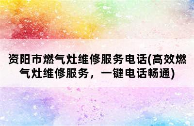 资阳市燃气灶维修服务电话(高效燃气灶维修服务，一键电话畅通)