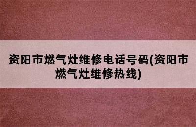 资阳市燃气灶维修电话号码(资阳市燃气灶维修热线)