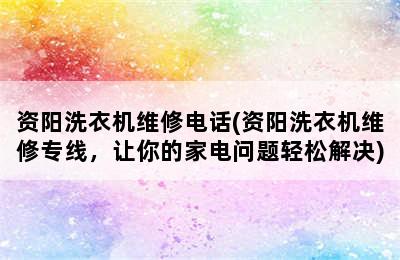 资阳洗衣机维修电话(资阳洗衣机维修专线，让你的家电问题轻松解决)