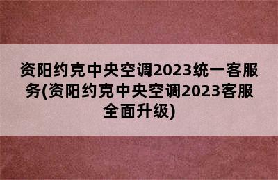 资阳约克中央空调2023统一客服务(资阳约克中央空调2023客服全面升级)