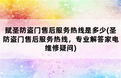 赋圣防盗门售后服务热线是多少(圣防盗门售后服务热线，专业解答家电维修疑问)