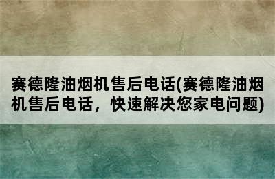 赛德隆油烟机售后电话(赛德隆油烟机售后电话，快速解决您家电问题)