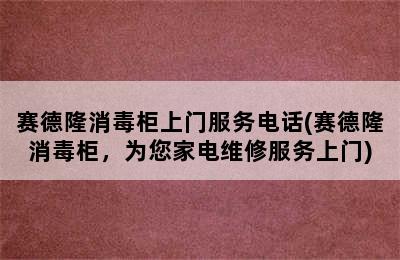 赛德隆消毒柜上门服务电话(赛德隆消毒柜，为您家电维修服务上门)