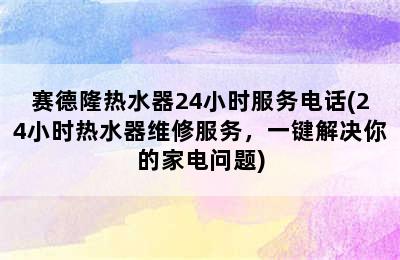 赛德隆热水器24小时服务电话(24小时热水器维修服务，一键解决你的家电问题)