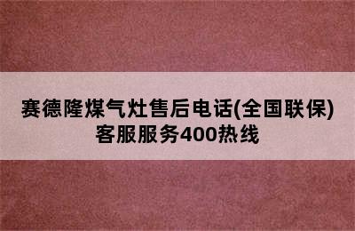 赛德隆煤气灶售后电话(全国联保)客服服务400热线