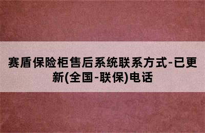 赛盾保险柜售后系统联系方式-已更新(全国-联保)电话