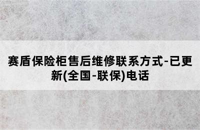 赛盾保险柜售后维修联系方式-已更新(全国-联保)电话