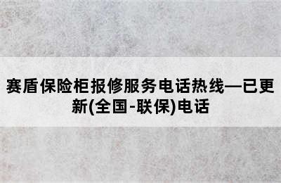 赛盾保险柜报修服务电话热线—已更新(全国-联保)电话