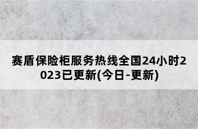 赛盾保险柜服务热线全国24小时2023已更新(今日-更新)