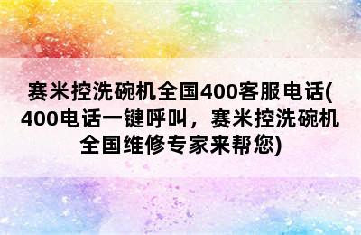 赛米控洗碗机全国400客服电话(400电话一键呼叫，赛米控洗碗机全国维修专家来帮您)